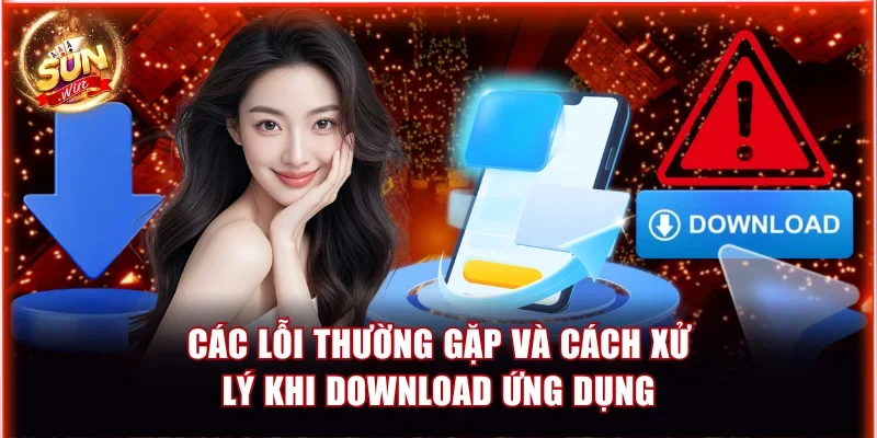 5 Bước Hướng Dẫn Tải Sunwin Android Đảm Bảo Thành Công 3 Các lỗi thường gặp và cách xử lý khi download ứng dụng