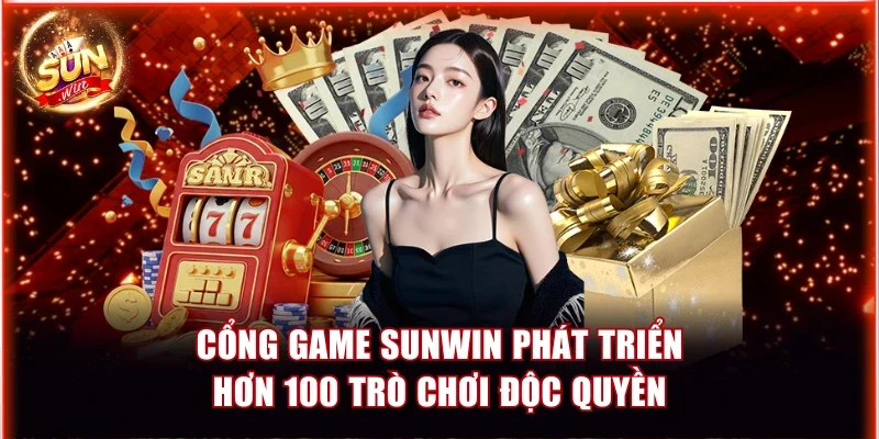Cổng Game Sunwin Có Ưu Điểm Gì? Lý Do Khách Hàng Lựa Chọn 3 Cổng game Sunwin phát triển hơn 100 trò chơi độc quyền