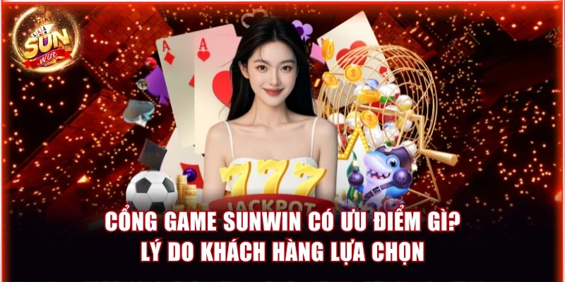 Cổng Game Sunwin Có Ưu Điểm Gì? Lý Do Khách Hàng Lựa Chọn 1 Cổng game Sunwin
