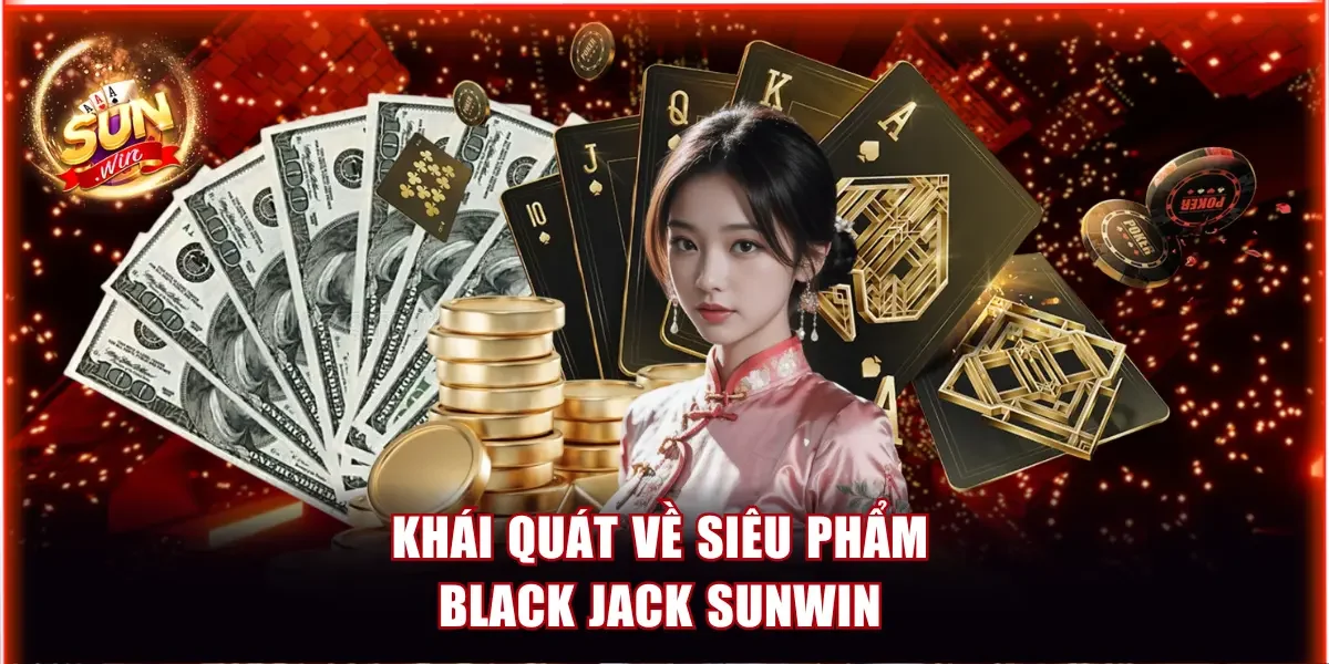 Blackjack Sunwin - Quy Tắc Tham Gia Ván Đấu Nhanh Chóng 2 Khái quát về siêu phẩm Blackjack Sunwin