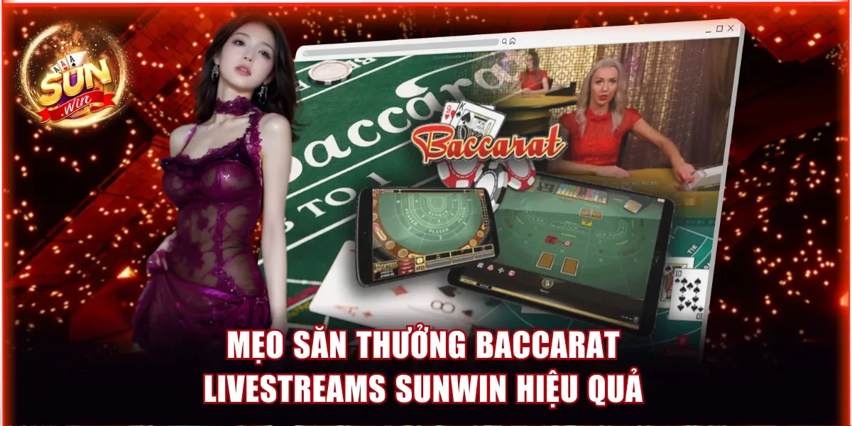 Baccarat Livestreams Sunwin - Cược trực Tiếp Cùng Dealer 4 Mẹo săn thưởng hiệu quả tại bàn chơi Baccarat livestreams Sunwin