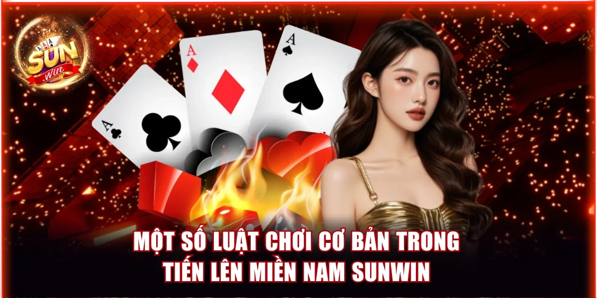 Tiến Lên Miền Nam Sunwin - 6 Phòng Với Quy Tắc Đơn Giản 3 Một số luật chơi cơ bản trong Tiến lên miền Nam Sunwin