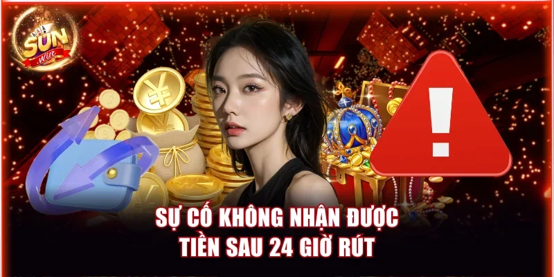Sunwin Có Rút Được Tiền Không? Hướng Dẫn Rút Tiền An Toàn 4 Sự cố không nhận được thưởng sau 24 giờ