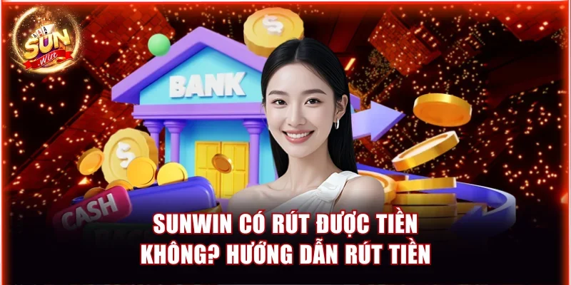 Sunwin Có Rút Được Tiền Không? Hướng Dẫn Rút Tiền An Toàn 1 Sunwin có rút được tiền không