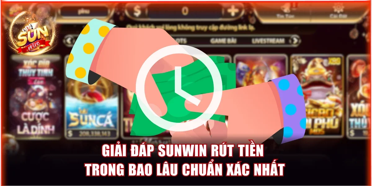 Giải Đáp Sunwin Rút Tiền Trong Bao Lâu Chuẩn Xác Nhất 1 Sunwin rút tiền trong bao lâu
